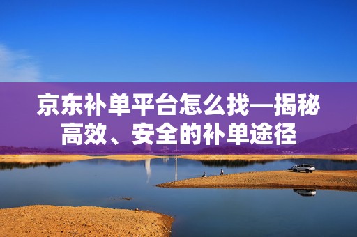 京东补单平台怎么找—揭秘高效、安全的补单途径