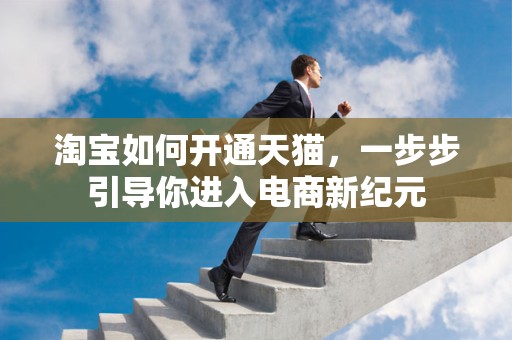 淘宝如何开通天猫，一步步引导你进入电商新纪元