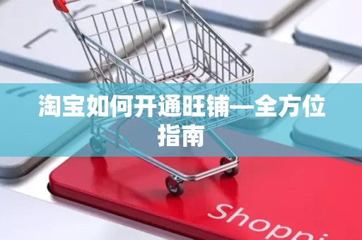 淘宝如何开通旺铺—全方位指南