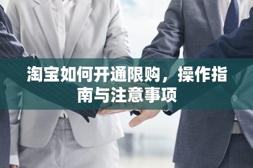 淘宝如何开通限购，操作指南与注意事项