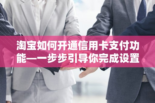 淘宝如何开通信用卡支付功能—一步步引导你完成设置