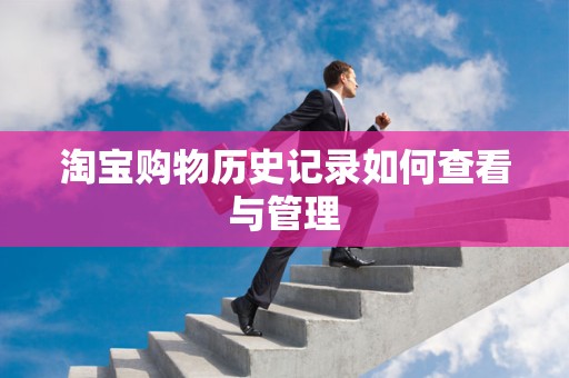 淘宝购物历史记录如何查看与管理