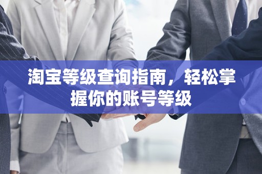 淘宝等级查询指南，轻松掌握你的账号等级
