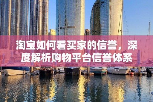 淘宝如何看买家的信誉，深度解析购物平台信誉体系