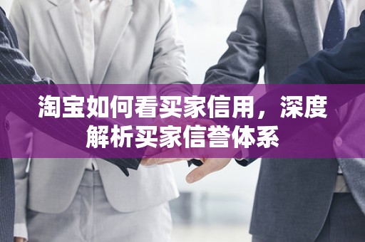 淘宝如何看买家信用，深度解析买家信誉体系