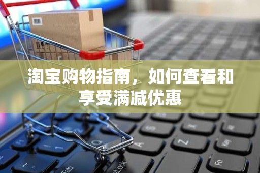 淘宝购物指南，如何查看和享受满减优惠
