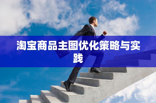 淘宝商品主图优化策略与实践