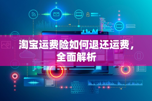 淘宝运费险如何退还运费，全面解析