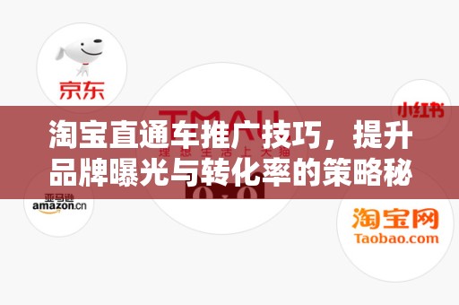 淘宝直通车推广技巧，提升品牌曝光与转化率的策略秘籍