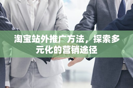 淘宝站外推广方法，探索多元化的营销途径