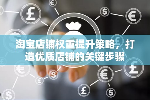 淘宝店铺权重提升策略，打造优质店铺的关键步骤