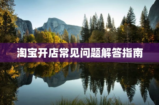 淘宝开店常见问题解答指南