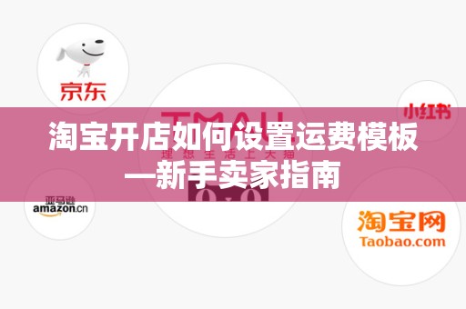 淘宝开店如何设置运费模板—新手卖家指南
