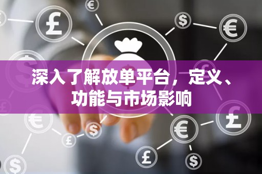 深入了解放单平台，定义、功能与市场影响