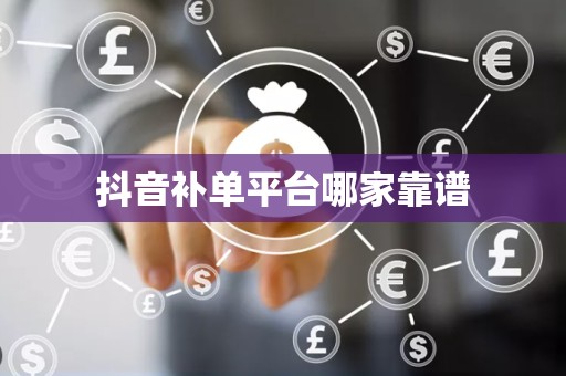 抖音补单平台哪家靠谱