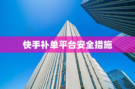 快手补单平台安全措施
