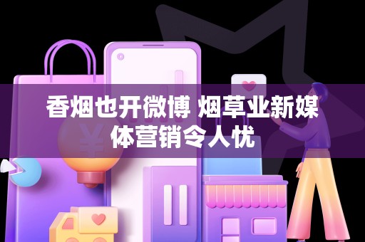 香烟也开微博 烟草业新媒体营销令人忧