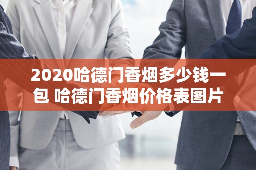 2020哈德门香烟多少钱一包 哈德门香烟价格表图片排行榜