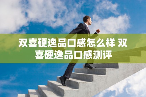 双喜硬逸品口感怎么样 双喜硬逸品口感测评