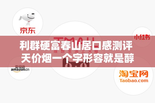 利群硬富春山居口感测评 天价烟一个字形容就是醇