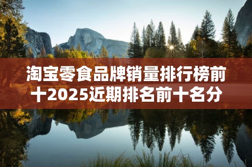 淘宝零食品牌销量排行榜前十2025近期排名前十名分析