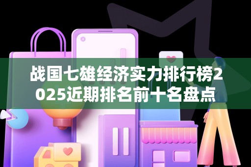 战国七雄经济实力排行榜2025近期排名前十名盘点