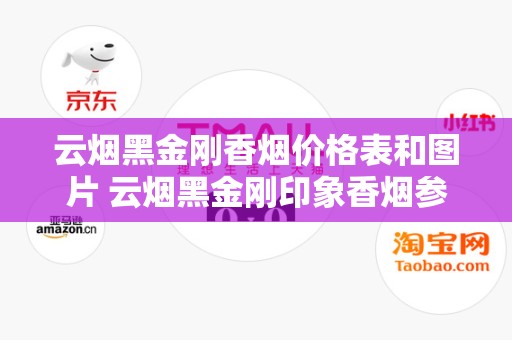 云烟黑金刚香烟价格表和图片 云烟黑金刚印象香烟参数口感分析