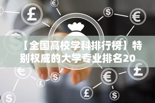 【全国高校学科排行榜】特别权威的大学专业排名2025特别新排名前十名分析
