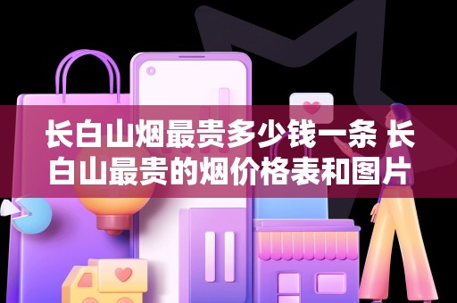 长白山烟最贵多少钱一条 长白山最贵的烟价格表和图片
