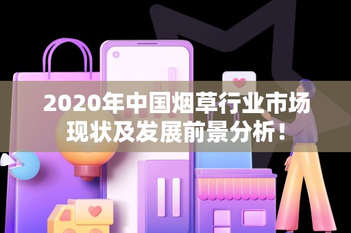 2020年中国烟草行业市场现状及发展前景分析！