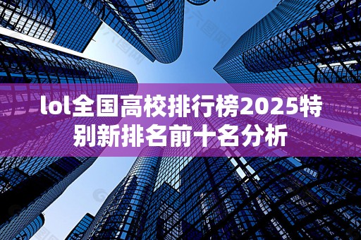 lol全国高校排行榜2025特别新排名前十名分析