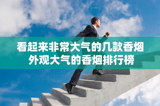 看起来非常大气的几款香烟 外观大气的香烟排行榜