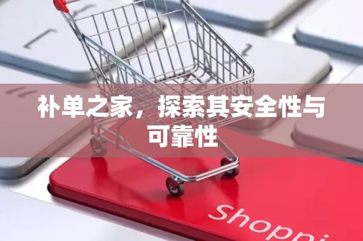 补单之家，探索其安全性与可靠性
