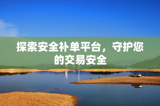 探索安全补单平台，守护您的交易安全