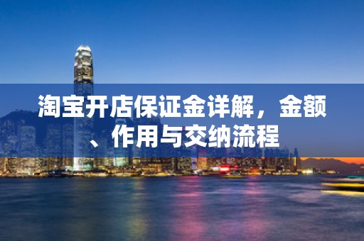 淘宝开店保证金详解，金额、作用与交纳流程
