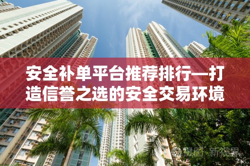 安全补单平台推荐排行—打造信誉之选的安全交易环境