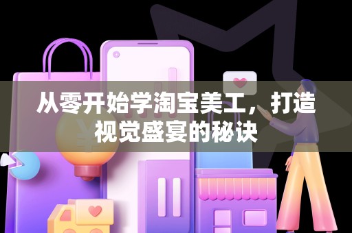 从零开始学淘宝美工，打造视觉盛宴的秘诀