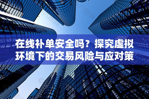 在线补单安全吗？探究虚拟环境下的交易风险与应对策略