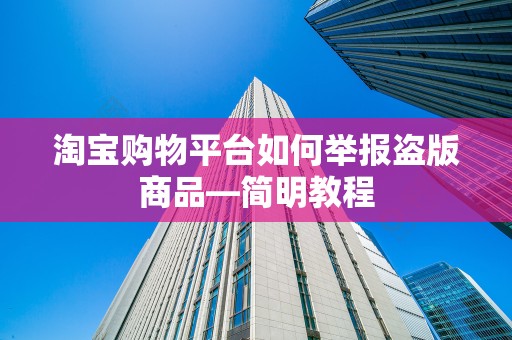 淘宝购物平台如何举报盗版商品—简明教程
