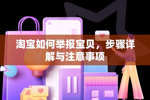 淘宝如何举报宝贝，步骤详解与注意事项