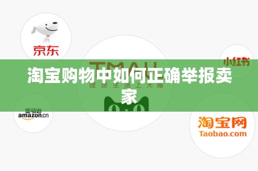 淘宝购物中如何正确举报卖家