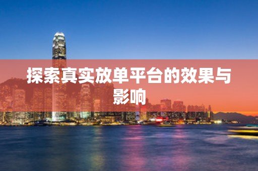 探索真实放单平台的效果与影响