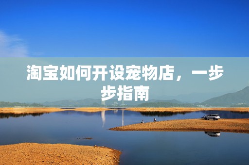 淘宝如何开设宠物店，一步步指南