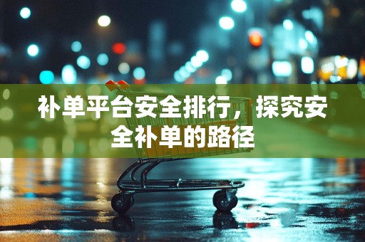 补单平台安全排行，探究安全补单的路径