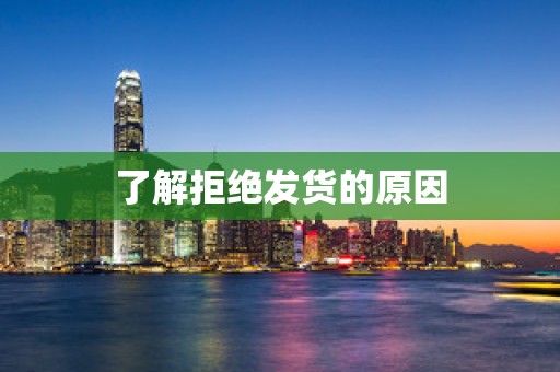 了解拒绝发货的原因