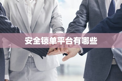 安全锁单平台有哪些