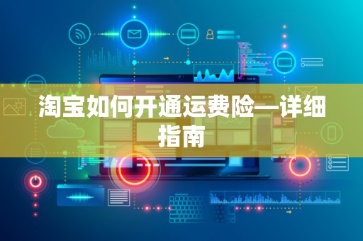 淘宝如何开通运费险—详细指南