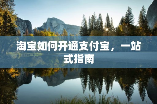 淘宝如何开通支付宝，一站式指南