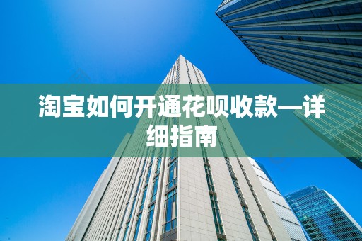 淘宝如何开通花呗收款—详细指南