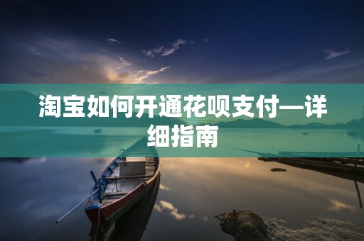 淘宝如何开通花呗支付—详细指南
